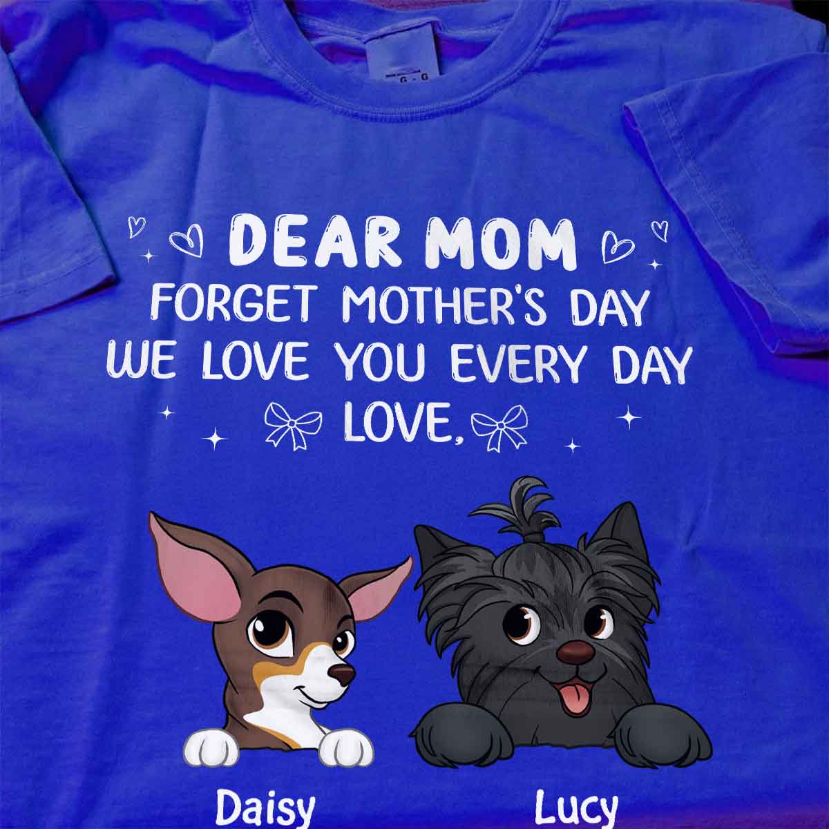 Forget Mother's Day We Love You Every Day Gift For Dog Lover Personalized Shirt