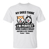 My Dogs Think I‘m Perfect Personalized Shirt