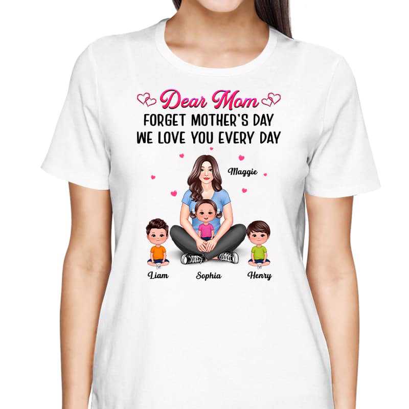 Dear Mom Forget Mother‘s Day Love You Every Day Pretty Woman Personalized Shirt
