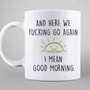 Here We Go Again Good Morning Funny Sarcastic Coffee Mug