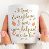 Mom Everything I Am You Helped Me To Be Mother‘s Day Gift For Mom Mug
