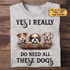 Really Do Need All These Dogs Personalized Shirt