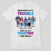We're Trouble Besties Front View Personalized Shirt (5 Besties)