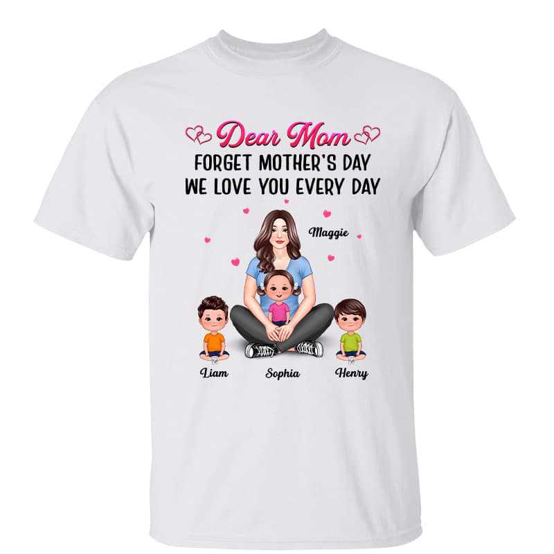 Dear Mom Forget Mother‘s Day Love You Every Day Pretty Woman Personalized Shirt