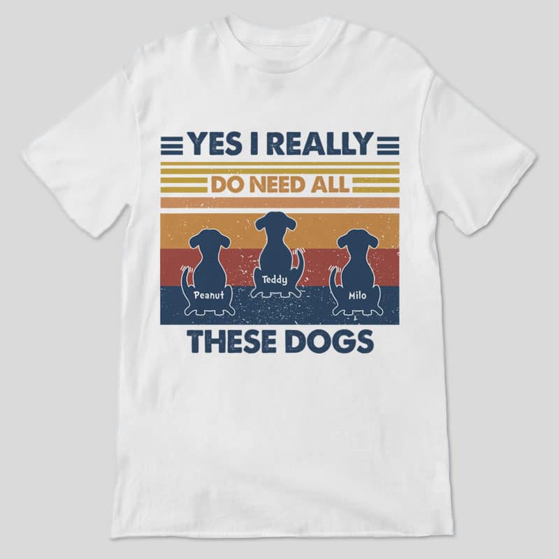 Yes I Do Need These Dogs Retro Personalized Dog Shirt